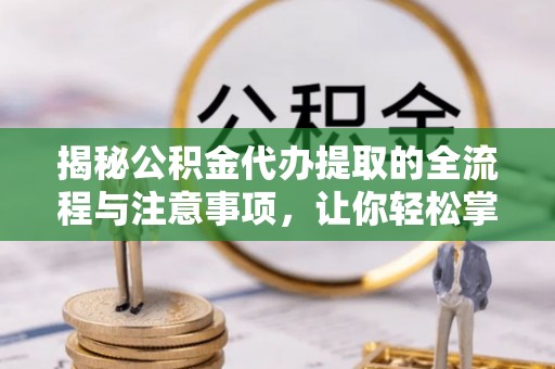 翔安揭秘公积金代办提取的全流程与注意事项，让你轻松掌握财富管理新技能