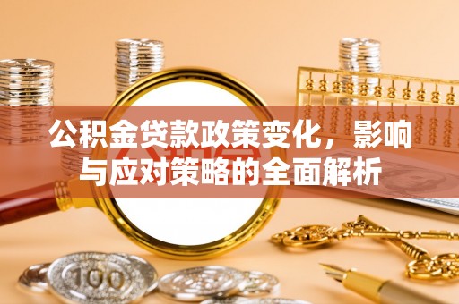 翔安公积金贷款政策变化，影响与应对策略的全面解析