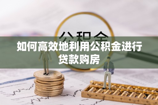 翔安如何高效地利用公积金进行贷款购房