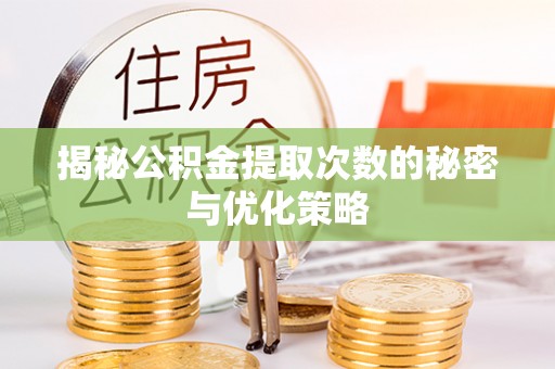 翔安揭秘公积金提取次数的秘密与优化策略