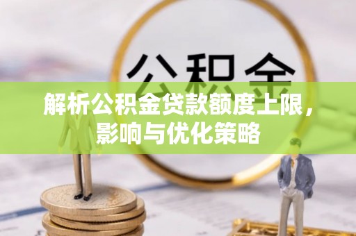 翔安解析公积金贷款额度上限，影响与优化策略