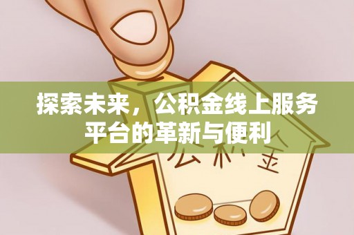 翔安探索未来，公积金线上服务平台的革新与便利