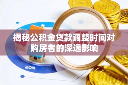 翔安揭秘公积金贷款调整时间对购房者的深远影响