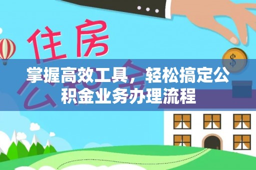 翔安掌握高效工具，轻松搞定公积金业务办理流程