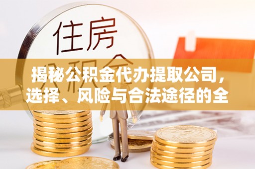 翔安揭秘公积金代办提取公司，选择、风险与合法途径的全面解析