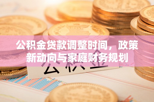 翔安公积金贷款调整时间，政策新动向与家庭财务规划