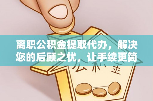 翔安离职公积金提取代办，解决您的后顾之忧，让手续更简单