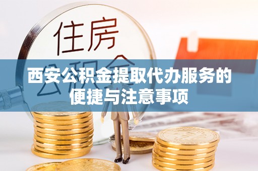 翔安西安公积金提取代办服务的便捷与注意事项