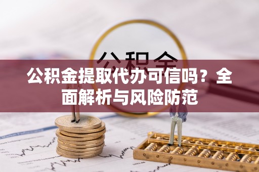 翔安公积金提取代办可信吗？全面解析与风险防范