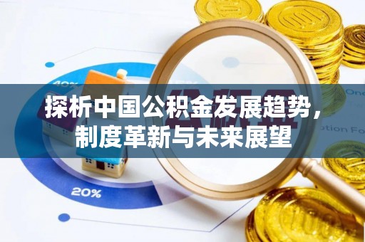翔安探析中国公积金发展趋势，制度革新与未来展望