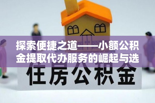 翔安探索便捷之道——小额公积金提取代办服务的崛起与选择