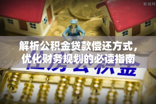 翔安解析公积金贷款偿还方式，优化财务规划的必读指南