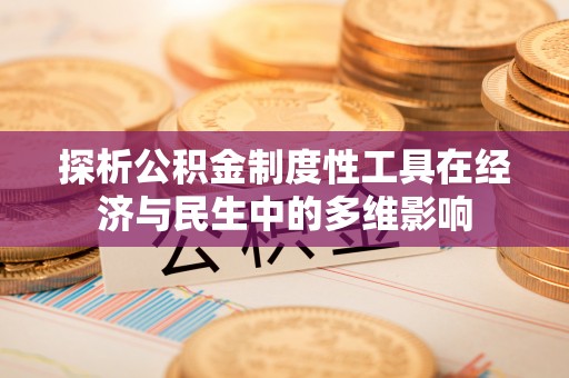 翔安探析公积金制度性工具在经济与民生中的多维影响