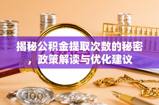 翔安揭秘公积金提取次数的秘密，政策解读与优化建议