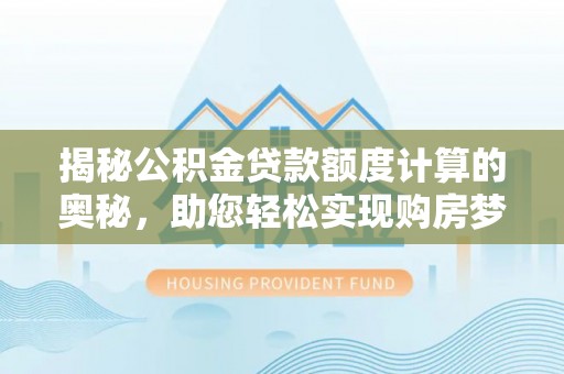 翔安揭秘公积金贷款额度计算的奥秘，助您轻松实现购房梦想
