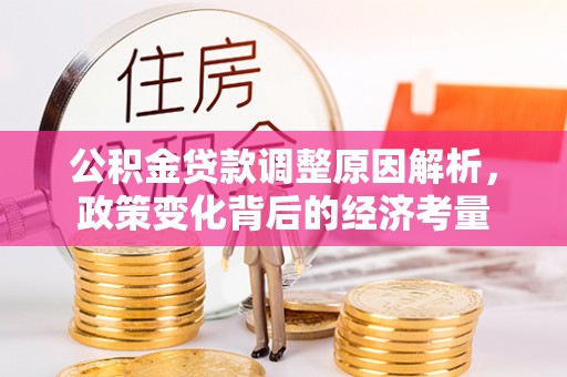 翔安公积金贷款调整原因解析，政策变化背后的经济考量