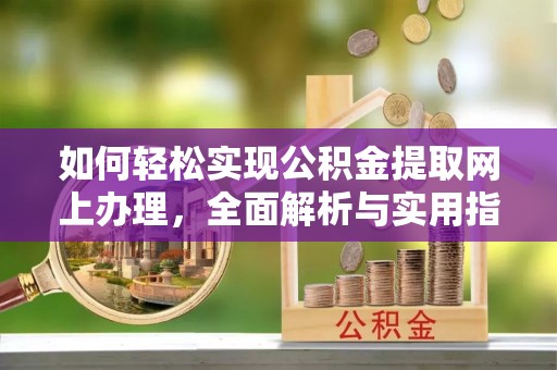 翔安如何轻松实现公积金提取网上办理，全面解析与实用指南