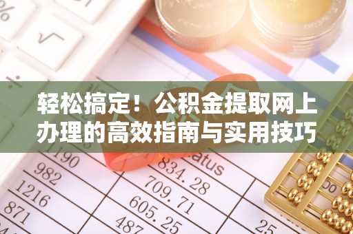 翔安轻松搞定！公积金提取网上办理的高效指南与实用技巧