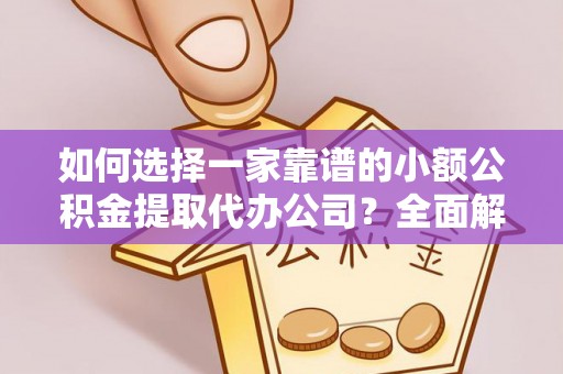 翔安如何选择一家靠谱的小额公积金提取代办公司？全面解析与注意事项
