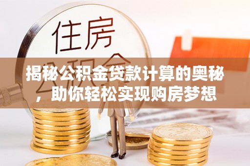 翔安揭秘公积金贷款计算的奥秘，助你轻松实现购房梦想