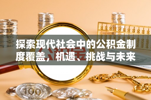 翔安探索现代社会中的公积金制度覆盖，机遇、挑战与未来展望