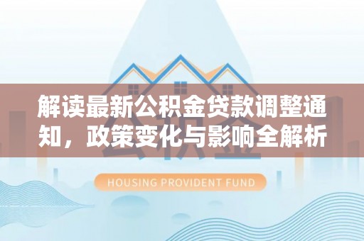 翔安解读最新公积金贷款调整通知，政策变化与影响全解析
