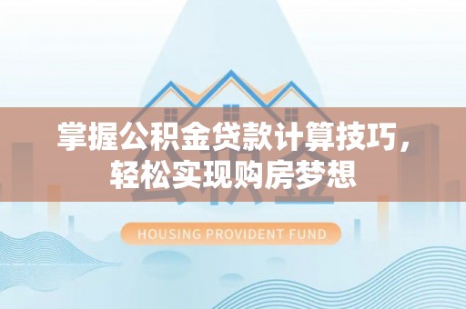翔安掌握公积金贷款计算技巧，轻松实现购房梦想