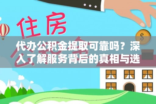 翔安代办公积金提取可靠吗？深入了解服务背后的真相与选择