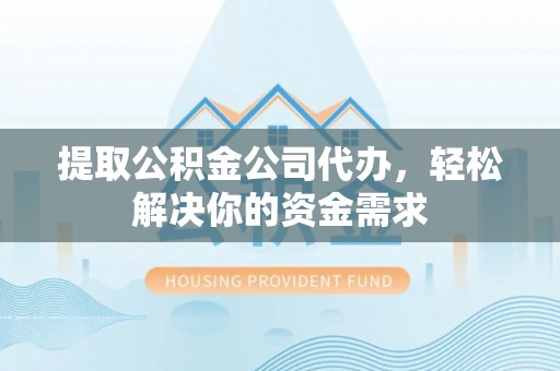 翔安提取公积金公司代办，轻松解决你的资金需求