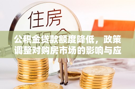 翔安公积金贷款额度降低，政策调整对购房市场的影响与应对策略