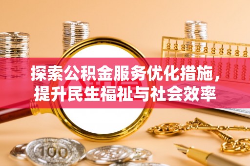 翔安探索公积金服务优化措施，提升民生福祉与社会效率