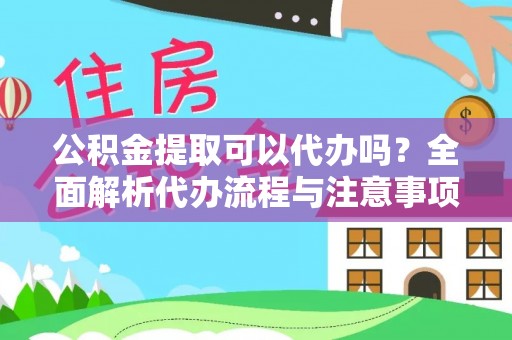 翔安公积金提取可以代办吗？全面解析代办流程与注意事项