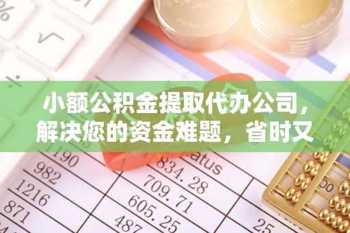 翔安小额公积金提取代办公司，解决您的资金难题，省时又省心