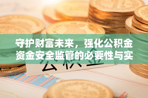 翔安守护财富未来，强化公积金资金安全监管的必要性与实践