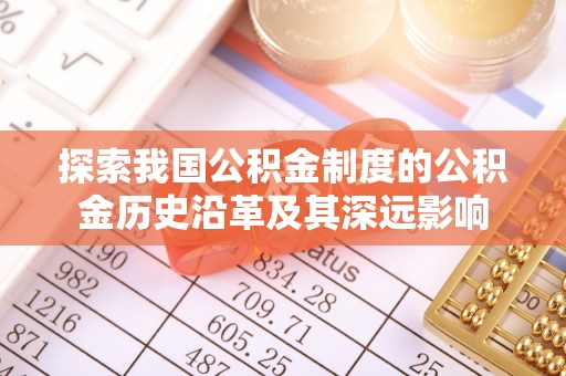 翔安探索我国公积金制度的公积金历史沿革及其深远影响