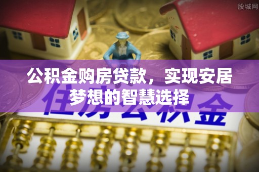 翔安公积金购房贷款，实现安居梦想的智慧选择