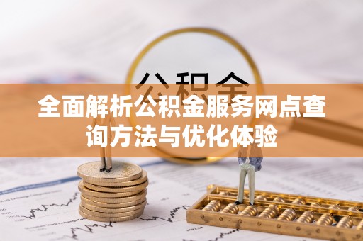 翔安全面解析公积金服务网点查询方法与优化体验