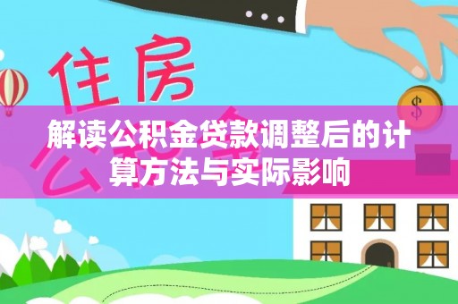 翔安解读公积金贷款调整后的计算方法与实际影响