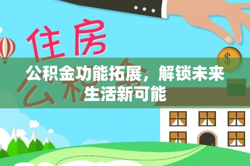 翔安公积金功能拓展，解锁未来生活新可能