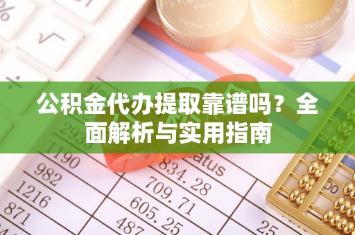 翔安公积金代办提取靠谱吗？全面解析与实用指南