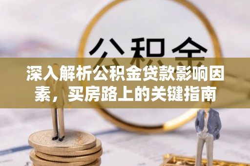 翔安深入解析公积金贷款影响因素，买房路上的关键指南