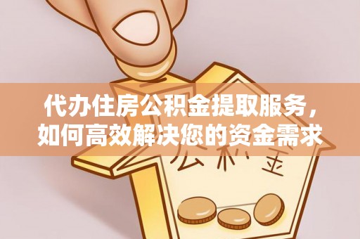 翔安代办住房公积金提取服务，如何高效解决您的资金需求