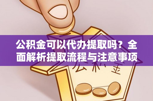 翔安公积金可以代办提取吗？全面解析提取流程与注意事项