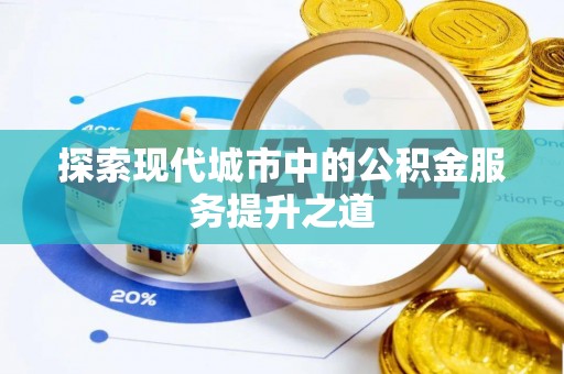 翔安探索现代城市中的公积金服务提升之道
