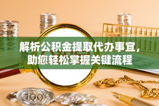翔安解析公积金提取代办事宜，助您轻松掌握关键流程